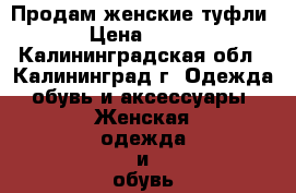 Продам женские туфли › Цена ­ 500 - Калининградская обл., Калининград г. Одежда, обувь и аксессуары » Женская одежда и обувь   . Калининградская обл.